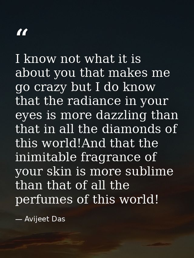 I know not what it is about you that makes me go crazy but I do know that the radiance in your eyes is more dazzling tha — Avijeet Das