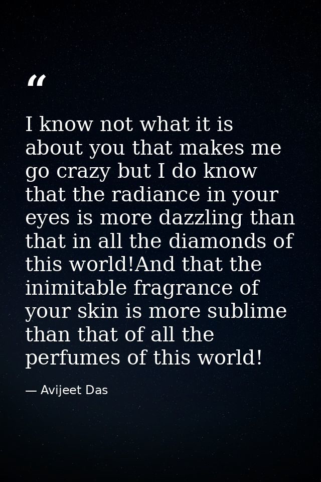 I know not what it is about you that makes me go crazy but I do know that the radiance in your eyes is more dazzling tha — Avijeet Das