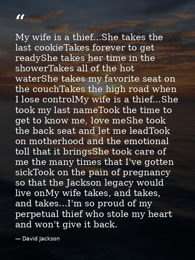 My wife is a thief...She takes the last cookieTakes forever to get readyShe takes her time in the showerTakes all of the — David Jackson