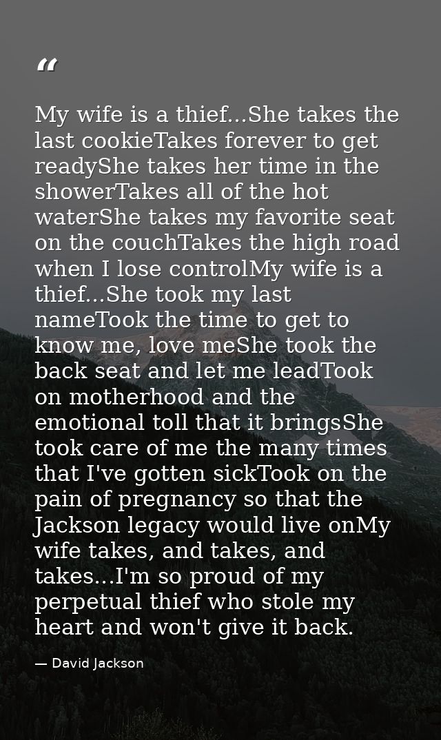 My wife is a thief...She takes the last cookieTakes forever to get readyShe takes her time in the showerTakes all of the — David Jackson