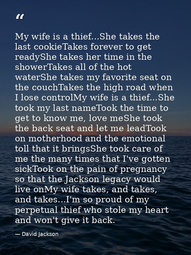 My wife is a thief...She takes the last cookieTakes forever to get readyShe takes her time in the showerTakes all of the — David Jackson