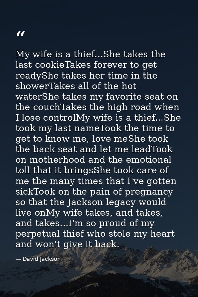 My wife is a thief...She takes the last cookieTakes forever to get readyShe takes her time in the showerTakes all of the — David Jackson