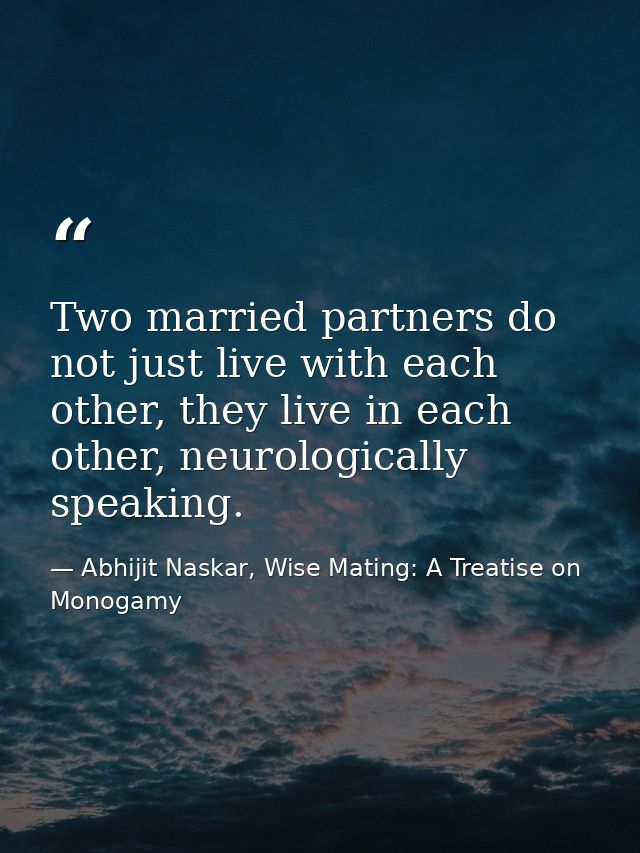 Two married partners do not just live with each other, they live in each other, neurologically speaking. — Abhijit Naskar, Wise Mating: A Treatise on Monogamy