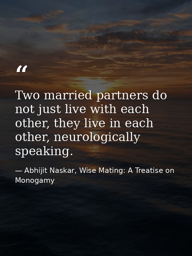 Two married partners do not just live with each other, they live in each other, neurologically speaking. — Abhijit Naskar, Wise Mating: A Treatise on Monogamy