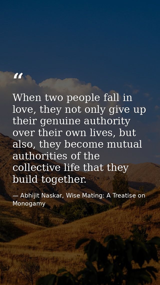 When two people fall in love, they not only give up their genuine authority over their own lives, but also, they become  — Abhijit Naskar, Wise Mating: A Treatise on Monogamy