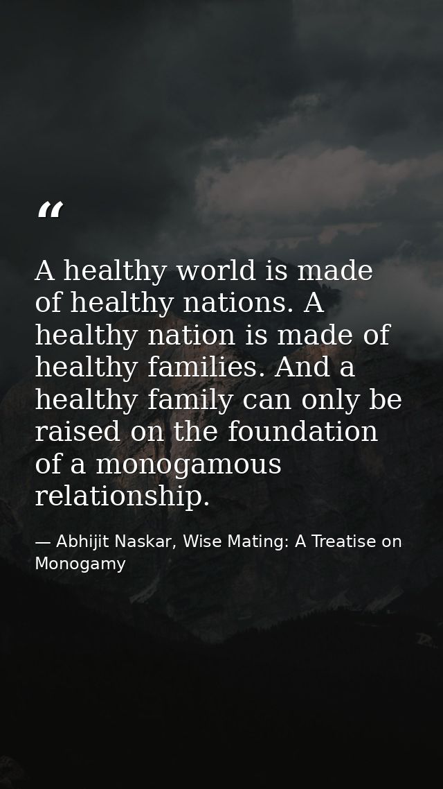 A healthy world is made of healthy nations. A healthy nation is made of healthy families. And a healthy family can only  — Abhijit Naskar, Wise Mating: A Treatise on Monogamy