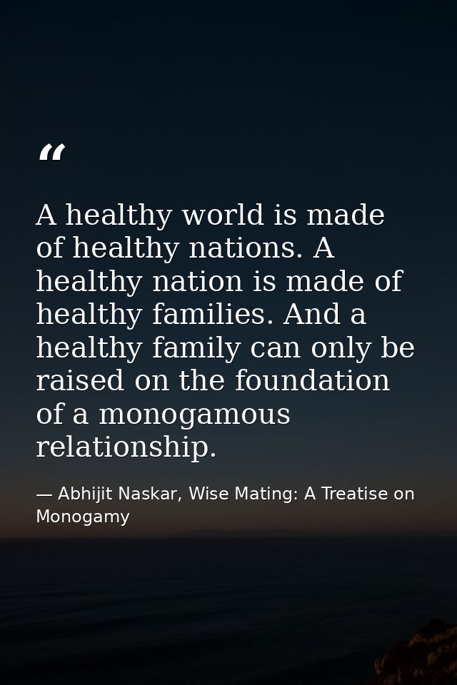 A healthy world is made of healthy nations. A healthy nation is made of healthy families. And a healthy family can only  — Abhijit Naskar, Wise Mating: A Treatise on Monogamy