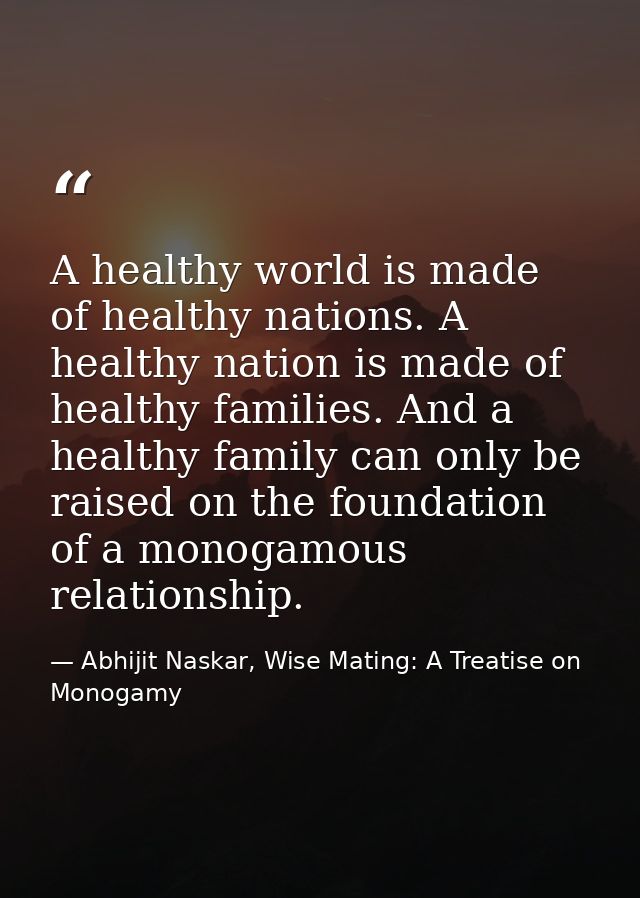 A healthy world is made of healthy nations. A healthy nation is made of healthy families. And a healthy family can only  — Abhijit Naskar, Wise Mating: A Treatise on Monogamy