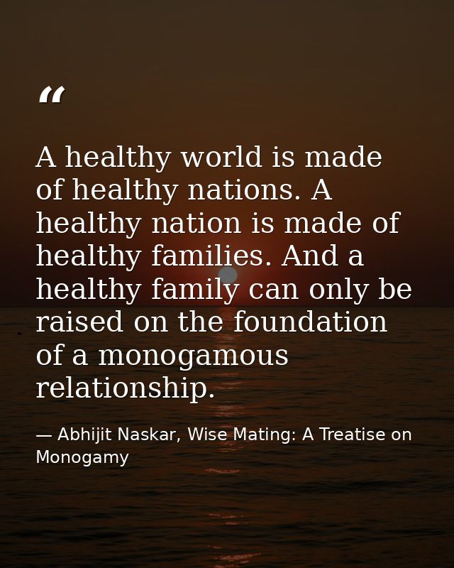 A healthy world is made of healthy nations. A healthy nation is made of healthy families. And a healthy family can only  — Abhijit Naskar, Wise Mating: A Treatise on Monogamy