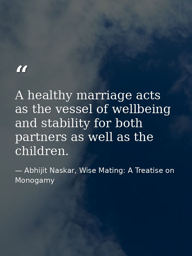 A healthy marriage acts as the vessel of wellbeing and stability for both partners as well as the children. — Abhijit Naskar, Wise Mating: A Treatise on Monogamy