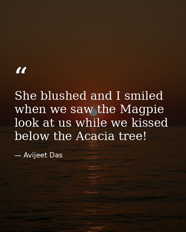 She blushed and I smiled when we saw the Magpie look at us while we kissed below the Acacia tree! — Avijeet Das