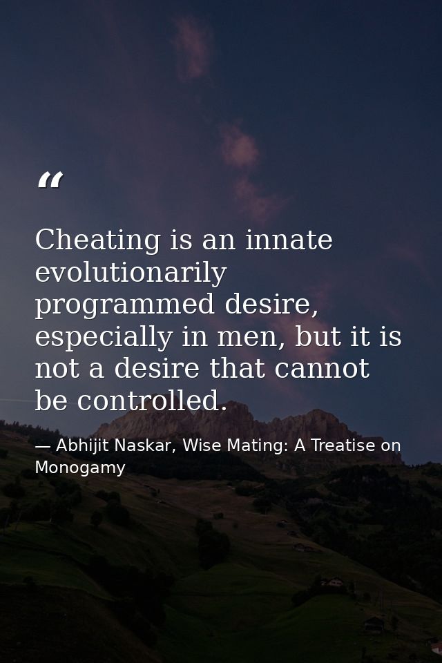 Cheating is an innate evolutionarily programmed desire, especially in men, but it is not a desire that cannot be control — Abhijit Naskar, Wise Mating: A Treatise on Monogamy