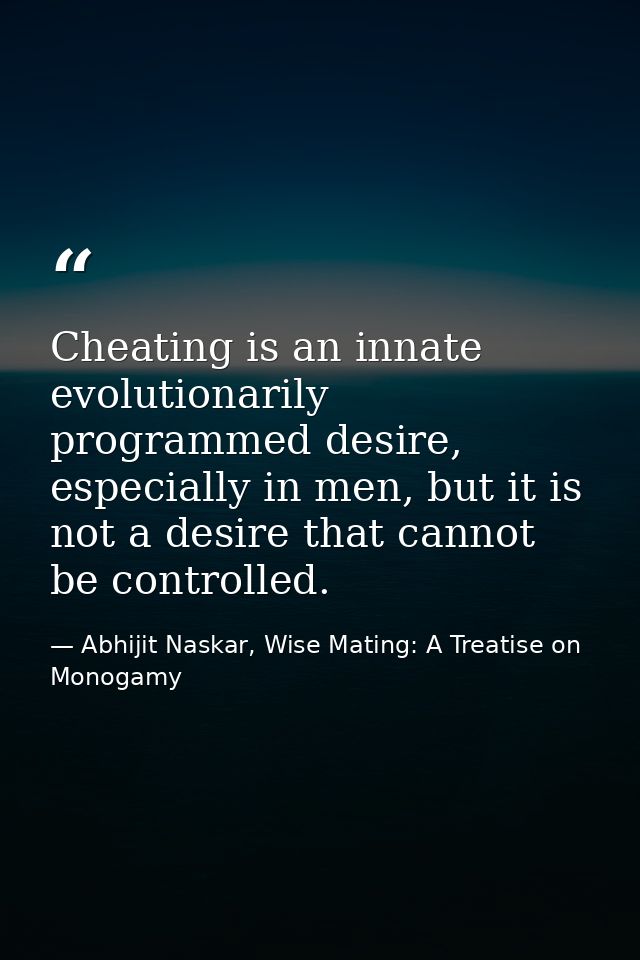 Cheating is an innate evolutionarily programmed desire, especially in men, but it is not a desire that cannot be control — Abhijit Naskar, Wise Mating: A Treatise on Monogamy