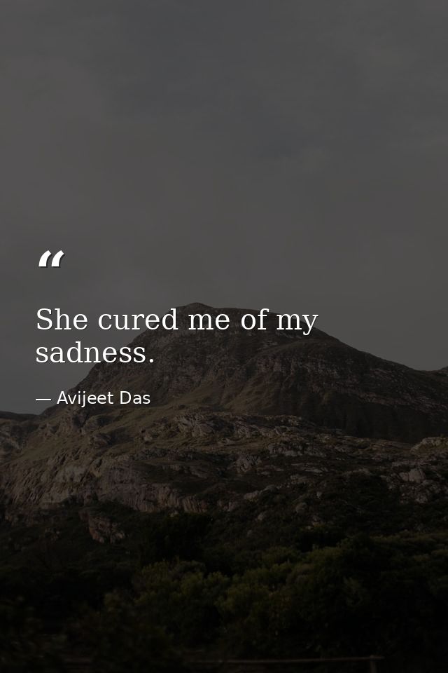 She cured me of my sadness. — Avijeet Das