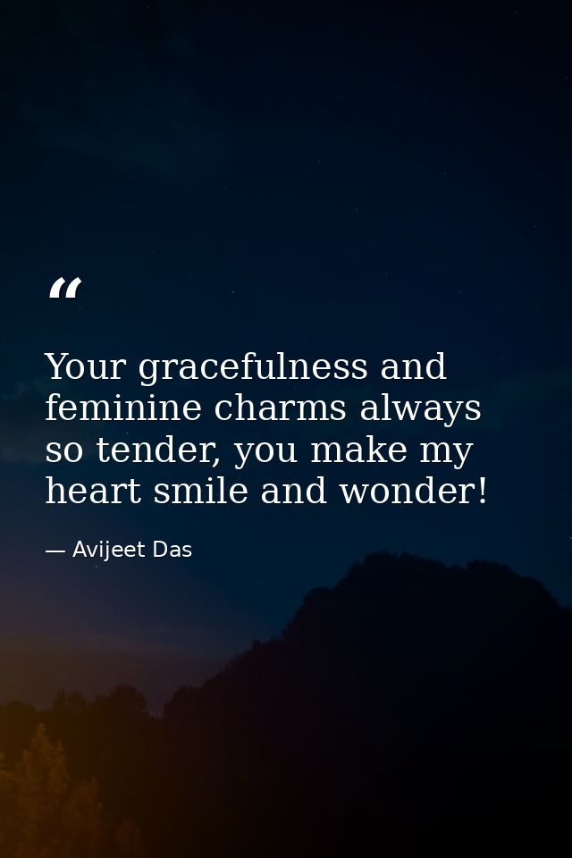Your gracefulness and feminine charms always so tender, you make my heart smile and wonder! — Avijeet Das
