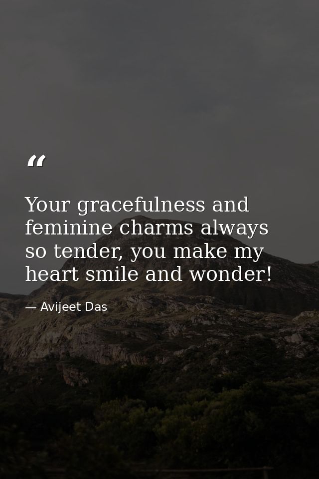 Your gracefulness and feminine charms always so tender, you make my heart smile and wonder! — Avijeet Das