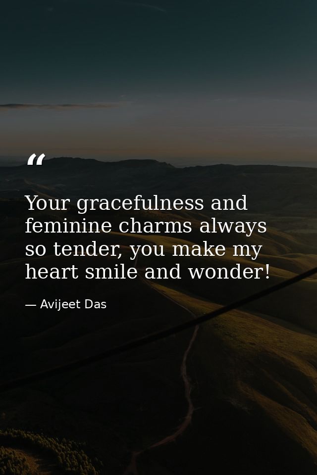 Your gracefulness and feminine charms always so tender, you make my heart smile and wonder! — Avijeet Das