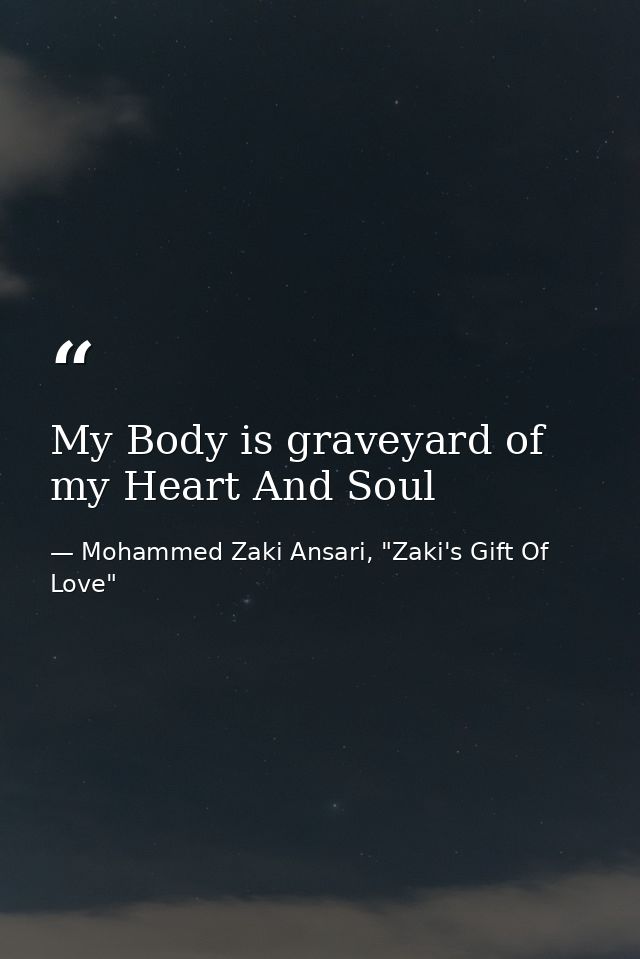 My Body is graveyard of my Heart And Soul — Mohammed Zaki Ansari, "Zaki's Gift Of Love"