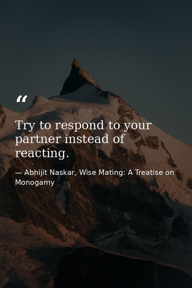 Try to respond to your partner instead of reacting. — Abhijit Naskar, Wise Mating: A Treatise on Monogamy