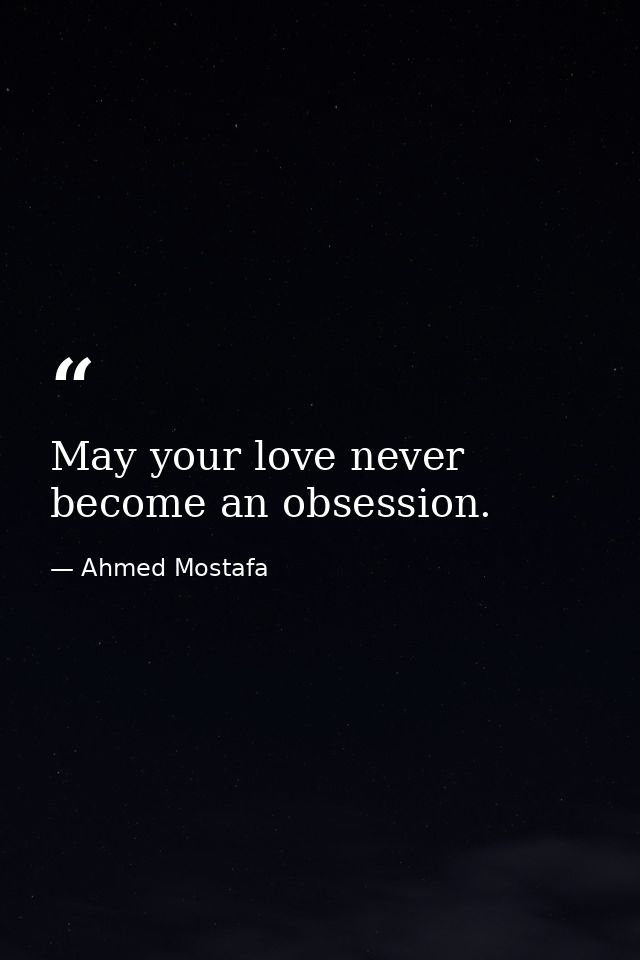 May your love never become an obsession. — Ahmed Mostafa