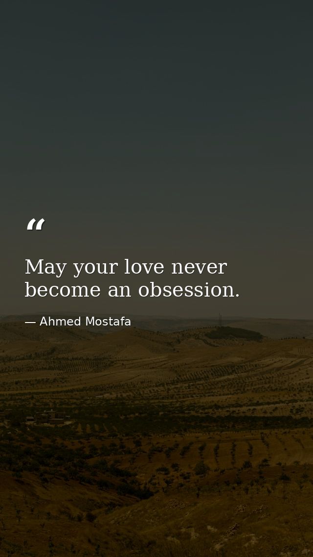 May your love never become an obsession. — Ahmed Mostafa
