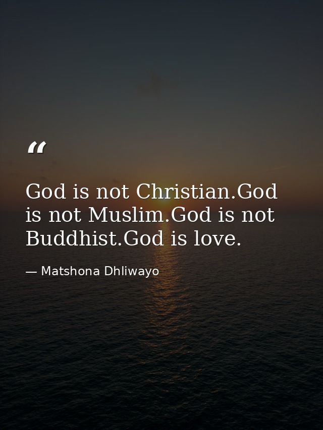 God is not Christian.God is not Muslim.God is not Buddhist.God is love. — Matshona Dhliwayo