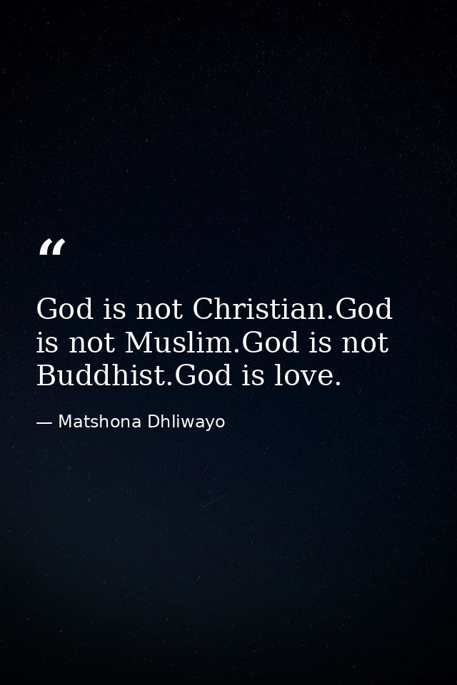 God is not Christian.God is not Muslim.God is not Buddhist.God is love. — Matshona Dhliwayo
