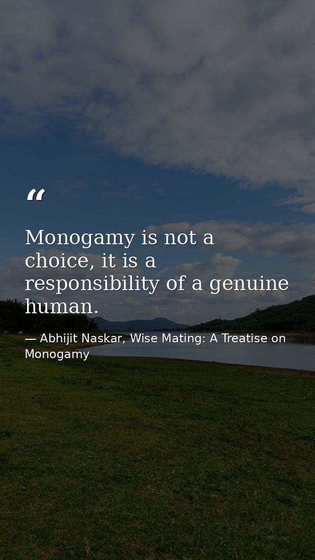 Monogamy is not a choice, it is a responsibility of a genuine human. — Abhijit Naskar, Wise Mating: A Treatise on Monogamy