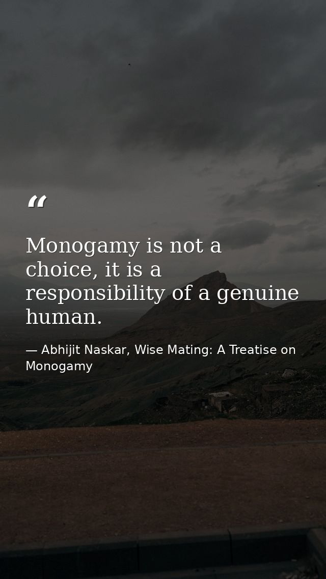 Monogamy is not a choice, it is a responsibility of a genuine human. — Abhijit Naskar, Wise Mating: A Treatise on Monogamy