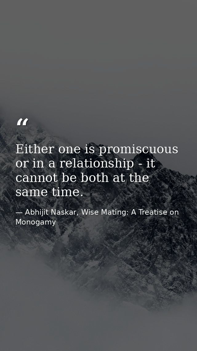 Either one is promiscuous or in a relationship - it cannot be both at the same time. — Abhijit Naskar, Wise Mating: A Treatise on Monogamy