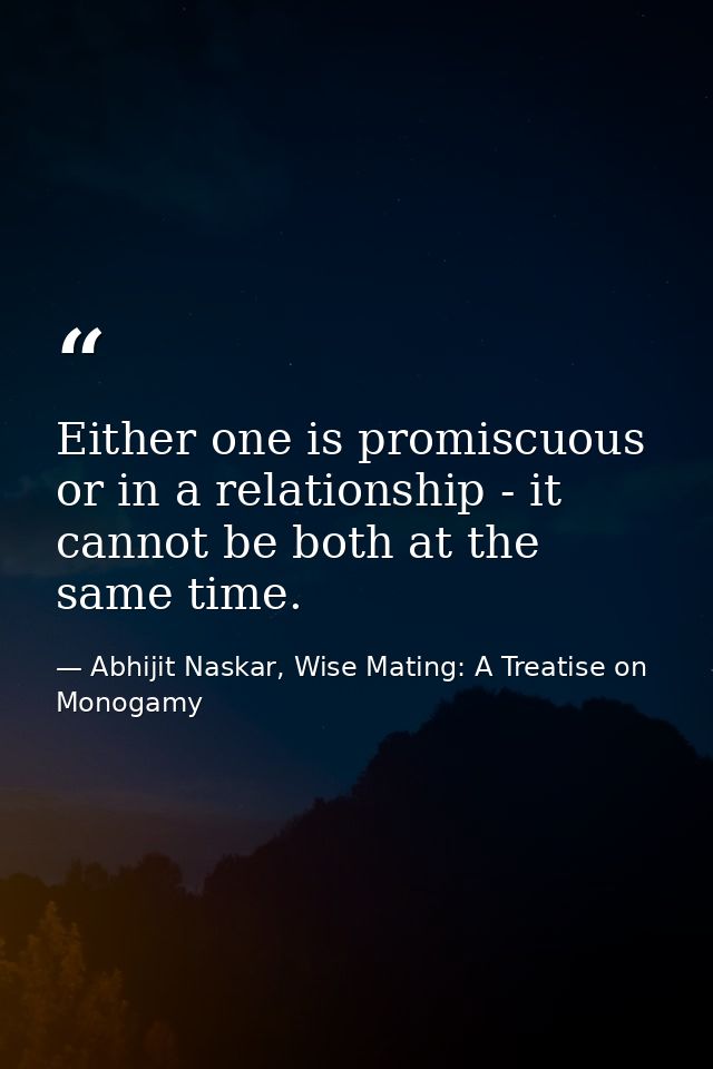 Either one is promiscuous or in a relationship - it cannot be both at the same time. — Abhijit Naskar, Wise Mating: A Treatise on Monogamy