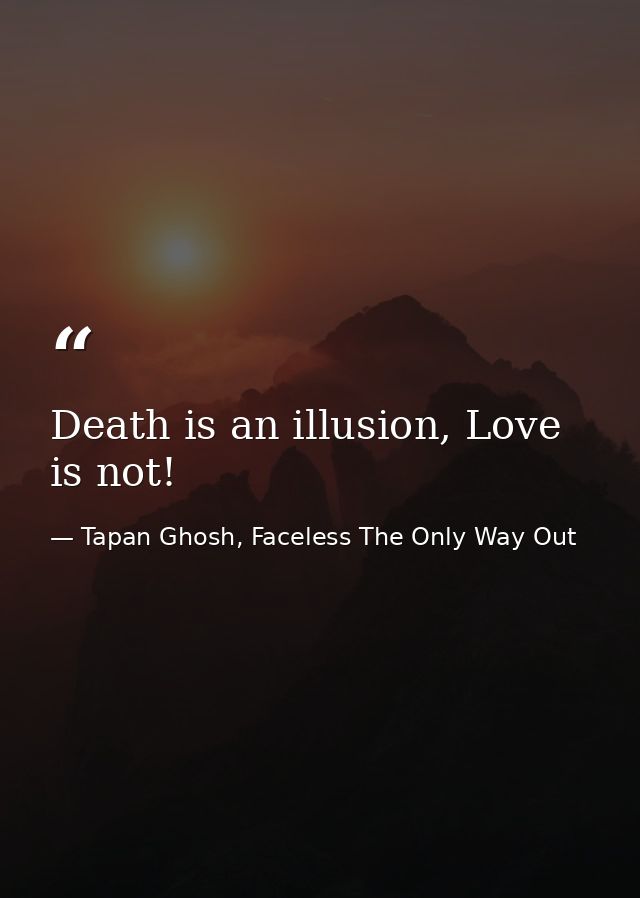 Death is an illusion, Love is not! — Tapan Ghosh, Faceless The Only Way Out