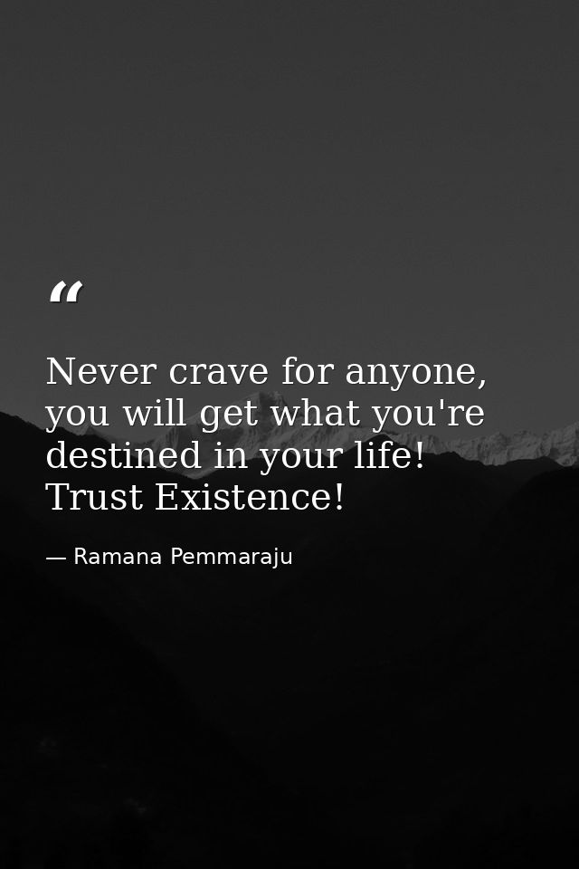 Never crave for anyone, you will get what you're destined in your life! Trust Existence! — Ramana Pemmaraju