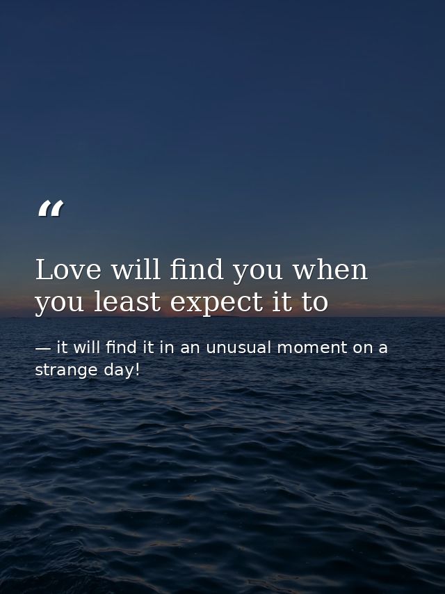 Love will find you when you least expect it to — it will find it in an unusual moment on a strange day!