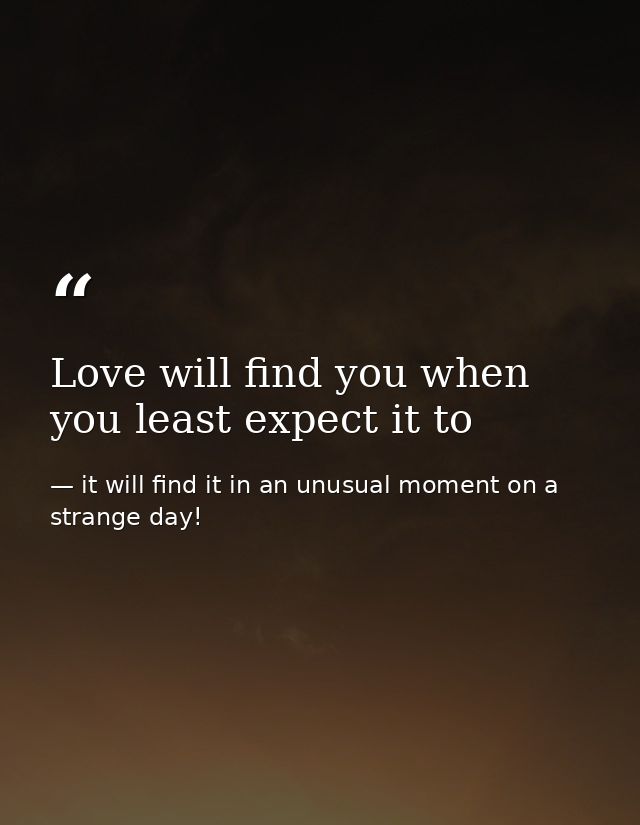 Love will find you when you least expect it to — it will find it in an unusual moment on a strange day!