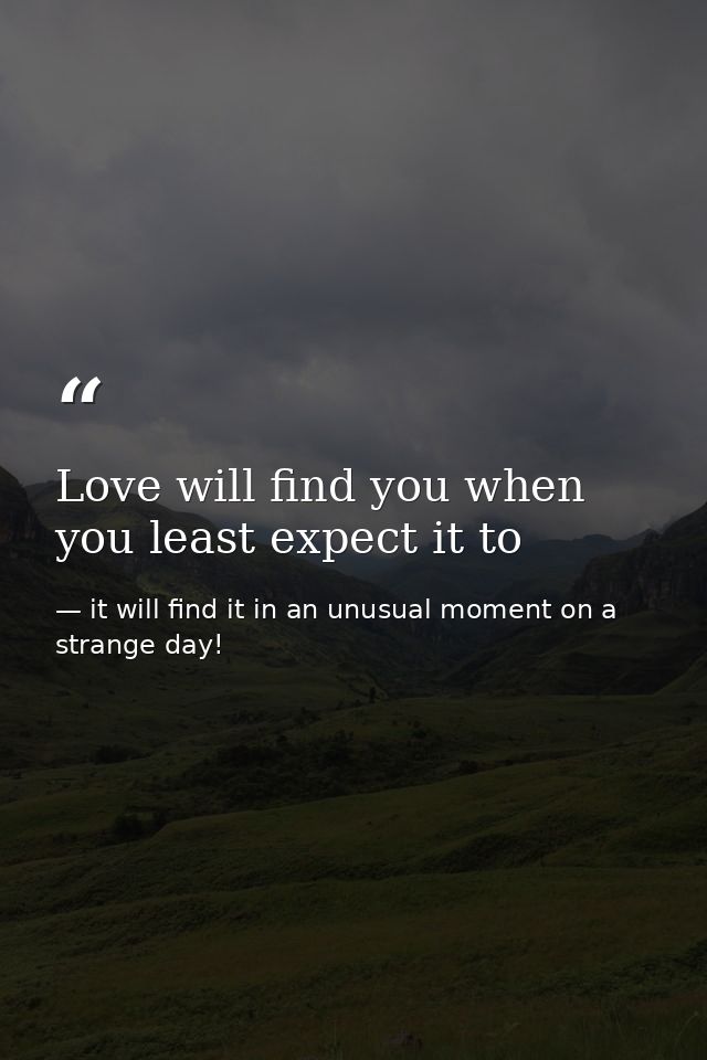 Love will find you when you least expect it to — it will find it in an unusual moment on a strange day!