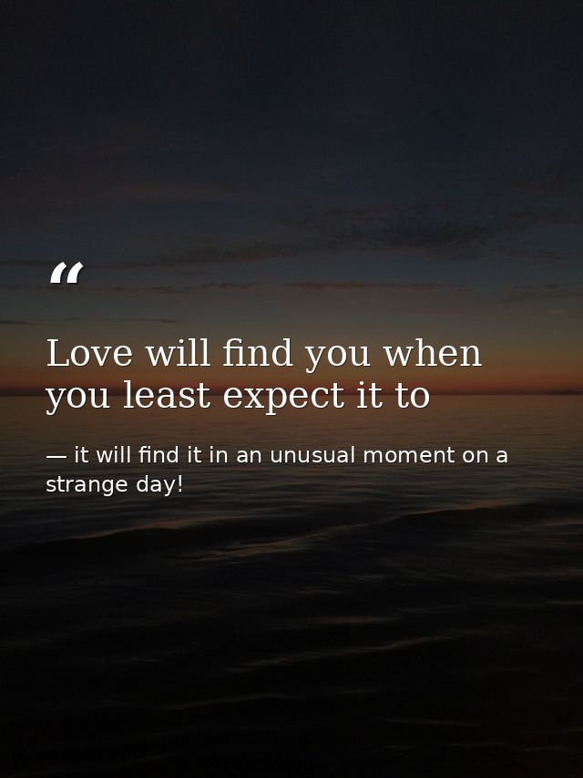 Love will find you when you least expect it to — it will find it in an unusual moment on a strange day!