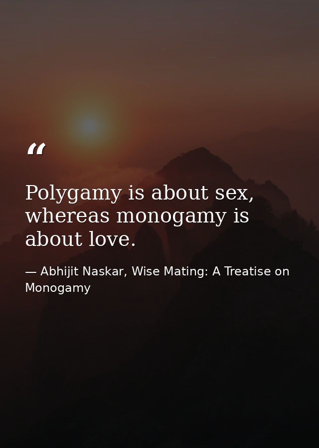Polygamy is about sex, whereas monogamy is about love. — Abhijit Naskar, Wise Mating: A Treatise on Monogamy