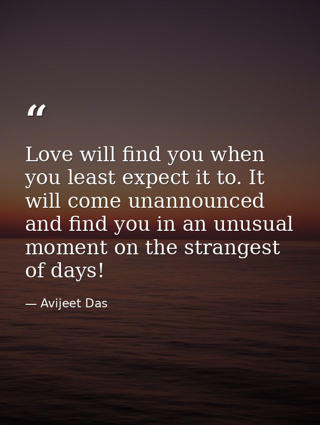 Love will find you when you least expect it to. It will come unannounced and find you in an unusual moment on the strang — Avijeet Das