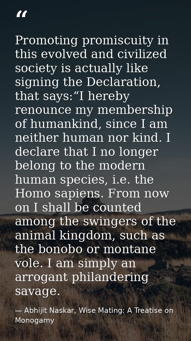 Promoting promiscuity in this evolved and civilized society is actually like signing the Declaration, that says:“I hereb — Abhijit Naskar, Wise Mating: A Treatise on Monogamy