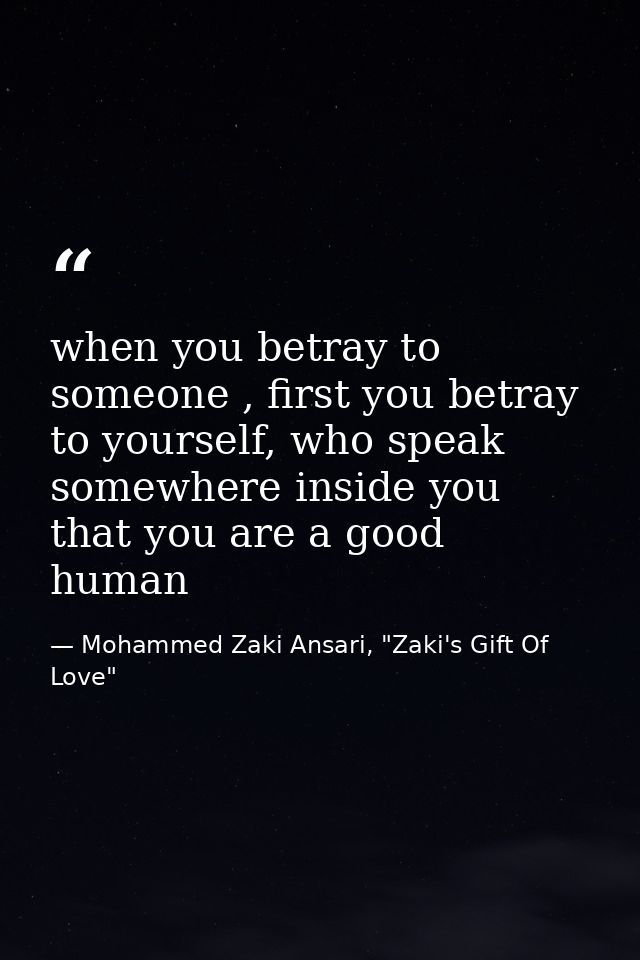 when you betray to someone , first you betray to yourself, who speak somewhere inside you that you are a good human — Mohammed Zaki Ansari, "Zaki's Gift Of Love"