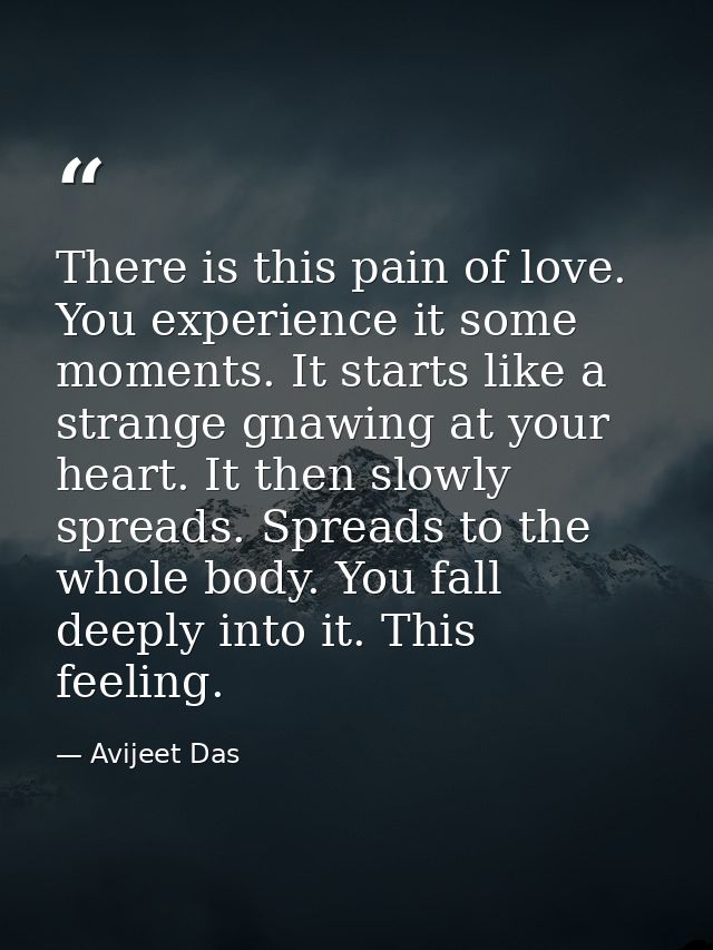 There is this pain of love. You experience it some moments. It starts like a strange gnawing at your heart. It then slow — Avijeet Das