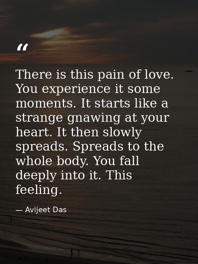 There is this pain of love. You experience it some moments. It starts like a strange gnawing at your heart. It then slow — Avijeet Das