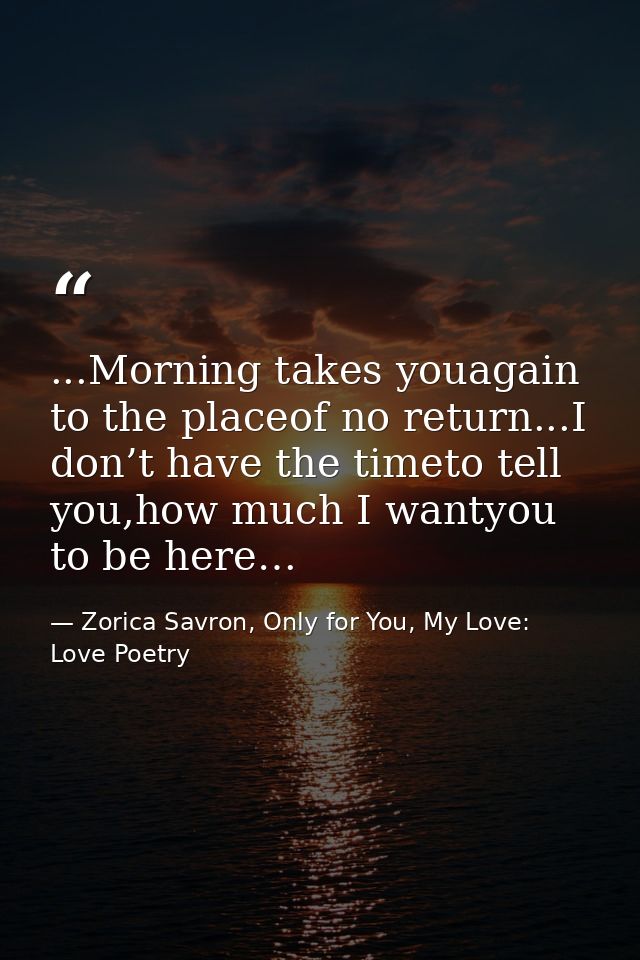 ...Morning takes youagain to the placeof no return...I don’t have the timeto tell you,how much I wantyou to be here… — Zorica Savron, Only for You, My Love: Love Poetry
