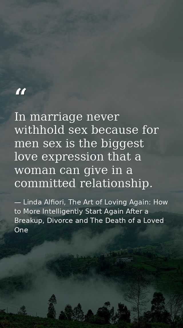 In marriage never withhold sex because for men sex is the biggest love expression that a woman can give in a committed r — Linda Alfiori, The Art of Loving Again: How to More Intelligently Start Again After a Breakup, Divorce and The Death of a Loved One