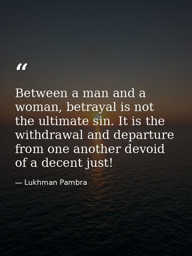 Between a man and a woman, betrayal is not the ultimate sin. It is the withdrawal and departure from one another devoid  — Lukhman Pambra