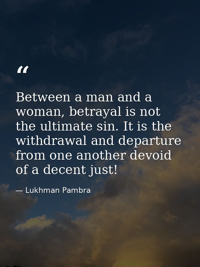 Between a man and a woman, betrayal is not the ultimate sin. It is the withdrawal and departure from one another devoid  — Lukhman Pambra