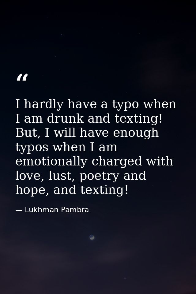 I hardly have a typo when I am drunk and texting! But, I will have enough typos when I am emotionally charged with love, — Lukhman Pambra