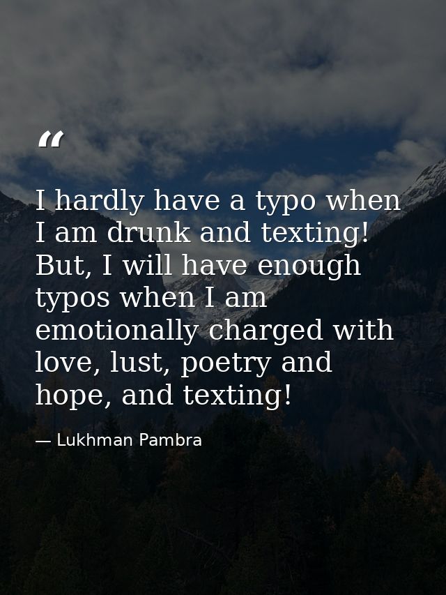 I hardly have a typo when I am drunk and texting! But, I will have enough typos when I am emotionally charged with love, — Lukhman Pambra