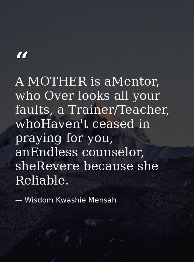 A MOTHER is aMentor, who Over looks all your faults, a Trainer/Teacher, whoHaven't ceased in praying for you, anEndless  — Wisdom Kwashie Mensah